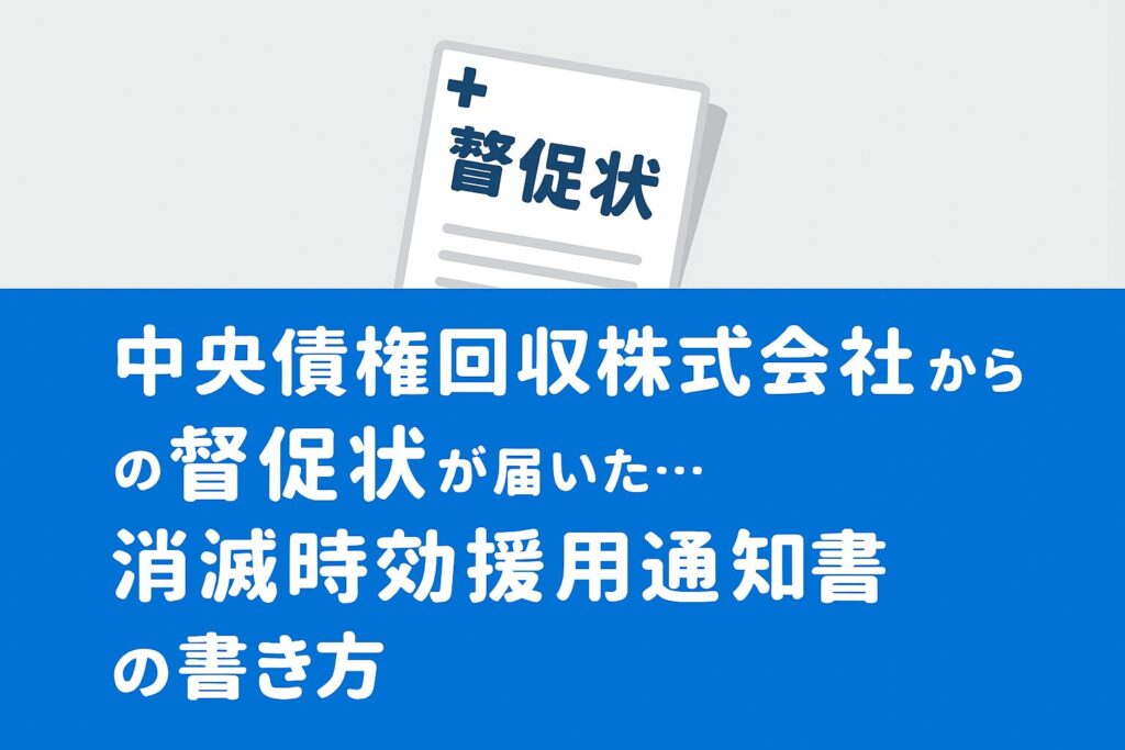 中央債権回収株式会社からの督促状が届いた・消滅時効援用通知書の書き方